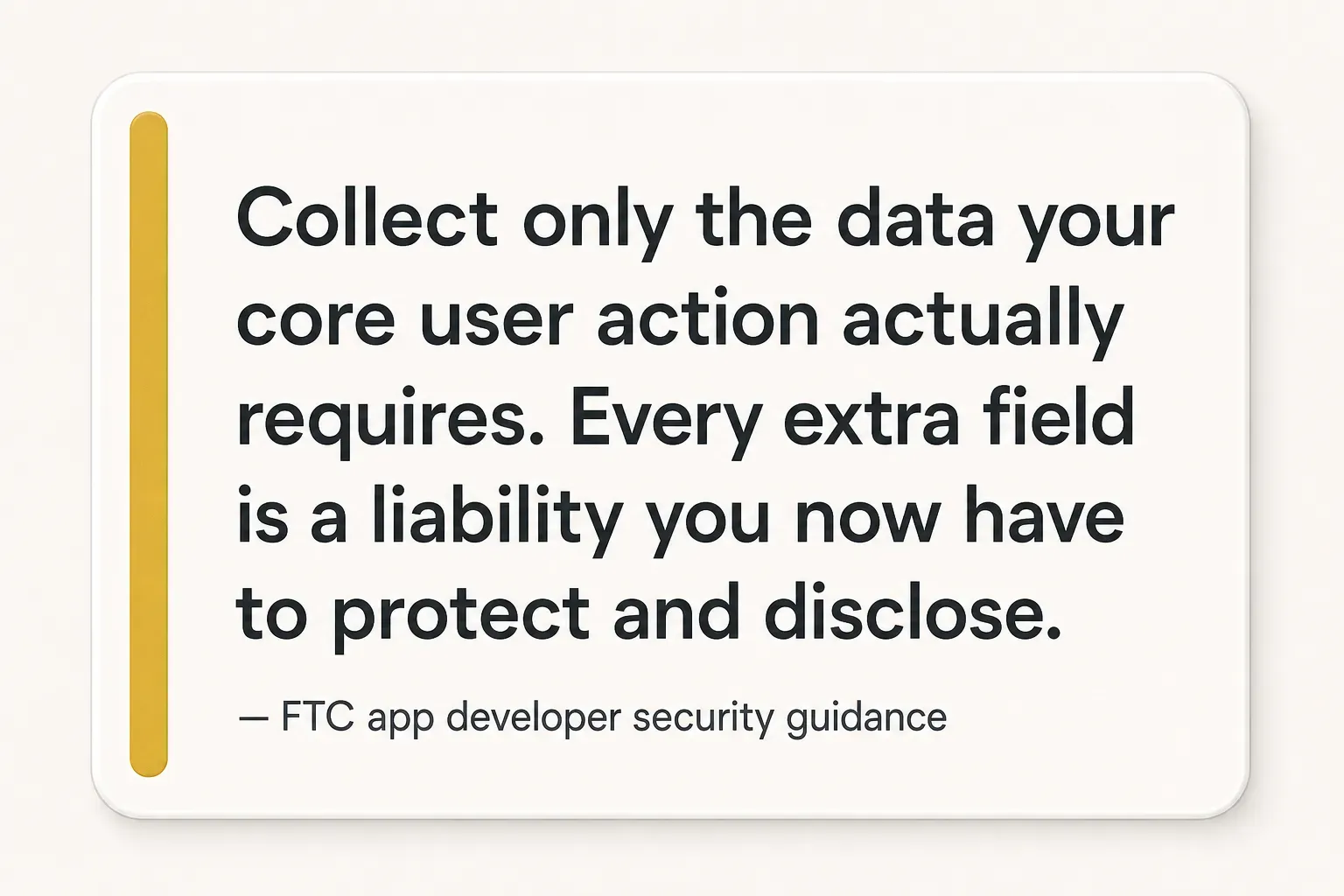 Key insight: Collect only the data your core user action actually requires. Every extra field is a liability you now have…